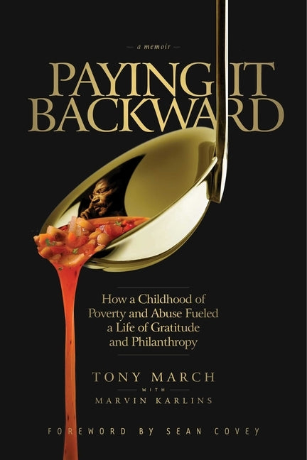Paying It Backward: How a Childhood of Poverty and Abuse Fueled a Life of Gratitude and Philanthropy by March, Tony