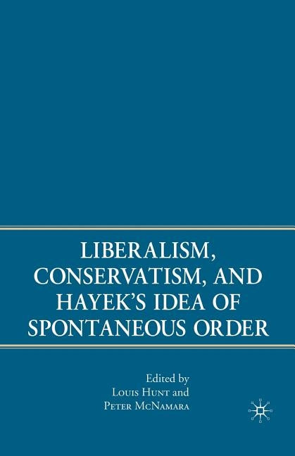 Liberalism, Conservatism, and Hayek's Idea of Spontaneous Order by McNamara, P.