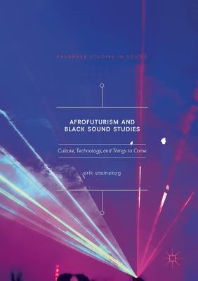 Afrofuturism and Black Sound Studies: Culture, Technology, and Things to Come by Steinskog, Erik
