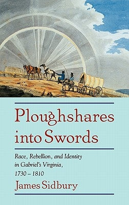 Ploughshares Into Swords: Race, Rebellion, and Identity in Gabriel's Virginia, 1730 1810 by Sidbury, James