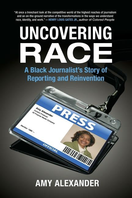 Uncovering Race: A Black Journalist's Story of Reporting and Reinvention by Alexander, Amy
