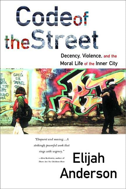 Code of the Street: Decency, Violence, and the Moral Life of the Inner City by Anderson, Elijah