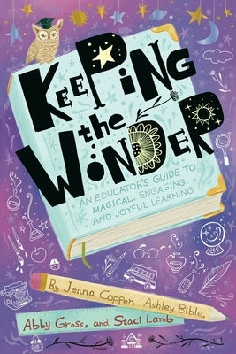 Keeping the Wonder: An Educator's Guide to Magical, Engaging, and Joyful Learning by Copper, Jenna