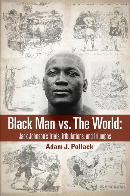 Black Man vs. The World: Jack Johnson's Trials, Tribulations, and Triumphs by Pollack, Adam J.
