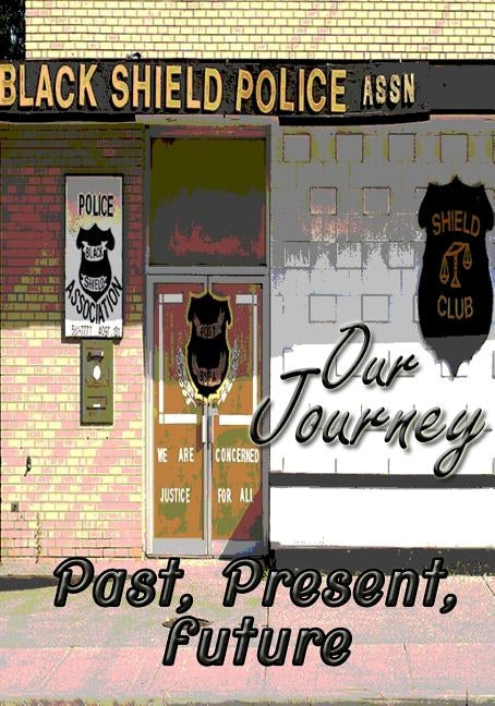 Our Journey Past, Present, Future by Black Shield Police Association