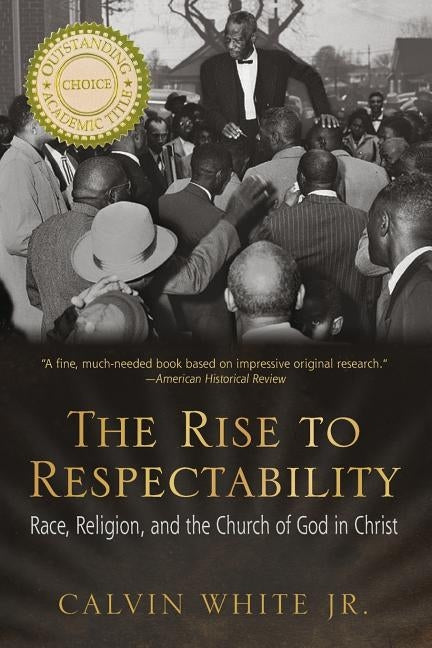 The Rise to Respectability: Race, Religion, and the Church of God in Christ by White, Calvin