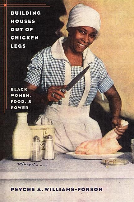 Building Houses Out of Chicken Legs: Black Women, Food, and Power by Williams-Forson, Psyche A.