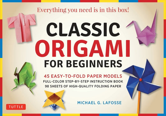 Classic Origami for Beginners Kit: 45 Easy-To-Fold Paper Models: Full-Color Instruction Book; 98 Sheets of Folding Paper: Everything You Need Is in Th by Lafosse, Michael G.