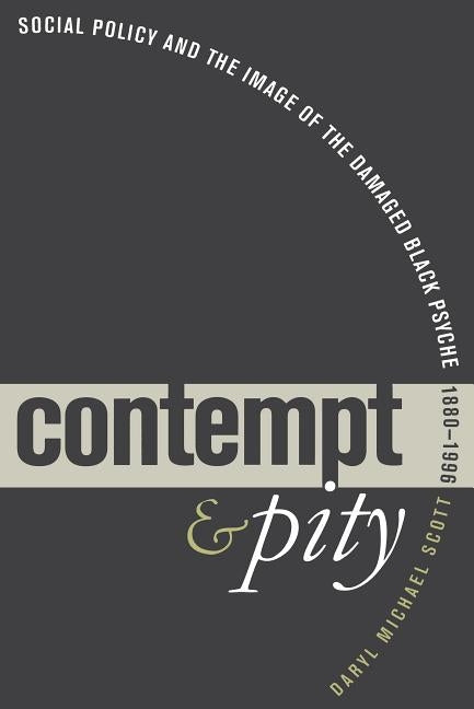 Contempt and Pity: Social Policy and the Image of the Damaged Black Psyche, 1880-1996 by Scott, Daryl Michael