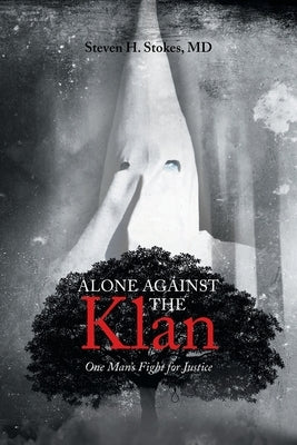 Alone Against the Klan; One Man's Fight for Justice by Stokes, Steven H.