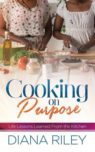 Cooking on Purpose: Life Lessons Learned From the Kitchen by Riley, Diana