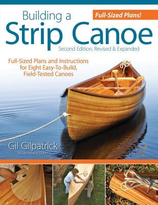 Building a Strip Canoe, Second Edition, Revised & Expanded: Full-Sized Plans and Instructions for Eight Easy-To-Build, Field-Tested Canoes by Gilpatrick, Gil