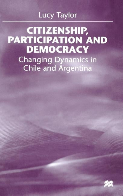 Citizenship, Participation and Democracy: Changing Dynamics in Chile and Argentina by Taylor, L.