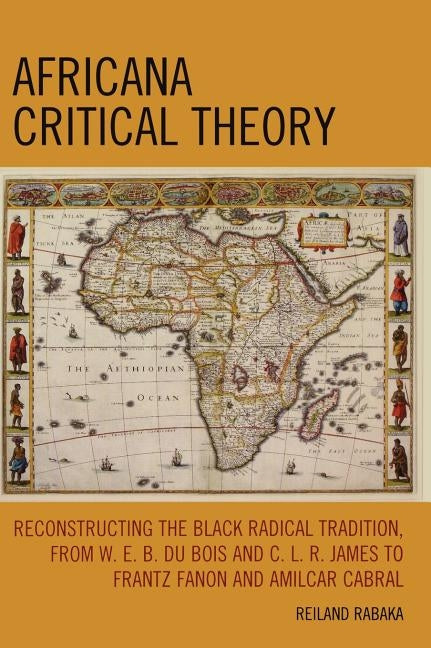 Africana Critical Theory: Reconstructing the Black Radical Tradition, from W.E.B. Du Bois and C.L.R. James to Frantz Fanon and Amilcar Cabral by Rabaka, Reiland