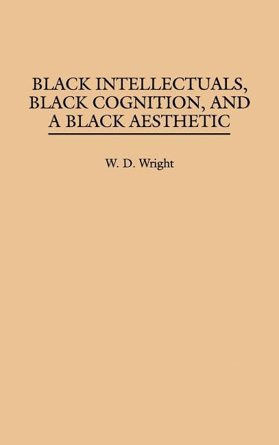 Black Intellectuals, Black Cognition, and a Black Aesthetic by Wright, W. D.