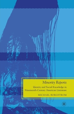 Minority Reports: Identity and Social Knowledge in Nineteenth-Century American Literature by Borgstrom, M.