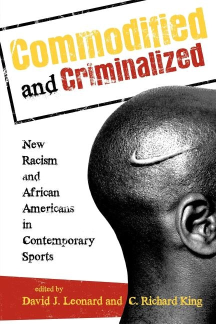 Commodified and Criminalized: New Racism and African Americans in Contemporary Sports by Leonard, David J.