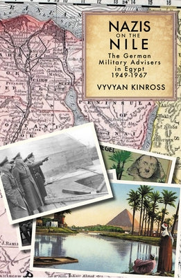 Nazis on the Nile: The German Military Advisers in Egypt, 1949-1967 by Kinross, Vyvyan