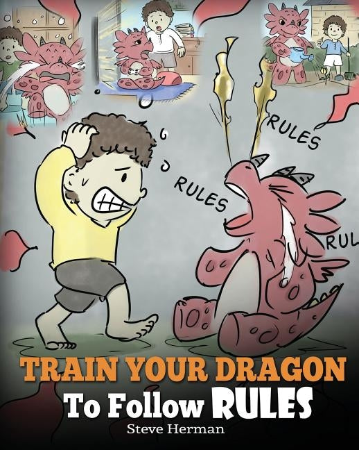 Train Your Dragon To Follow Rules: Teach Your Dragon To NOT Get Away With Rules. A Cute Children Story To Teach Kids To Understand The Importance of F by Herman, Steve