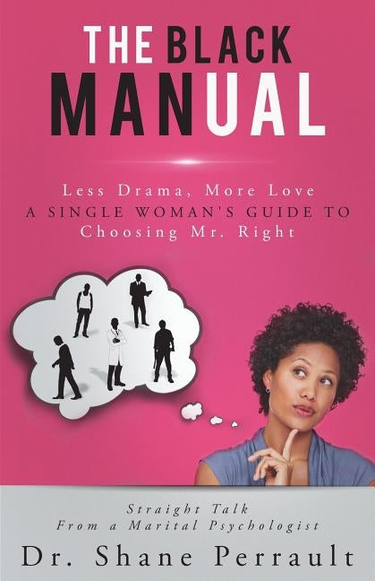 The Black MANual: Less Drama, More Love -- a Single Woman's Guide to Choosing Mr. Right by Perrault Phd, Shane K.