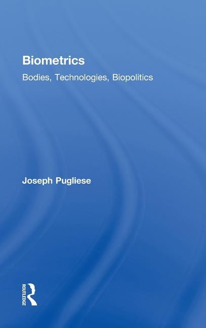 Biometrics: Bodies, Technologies, Biopolitics by Pugliese, Joseph
