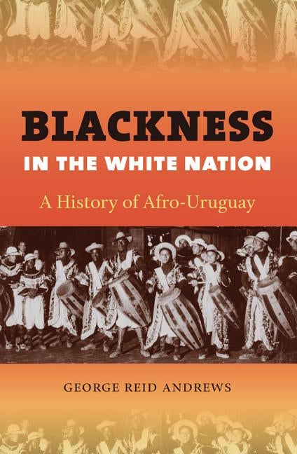 Blackness in the White Nation: A History of Afro-Uruguay by Andrews, George Reid