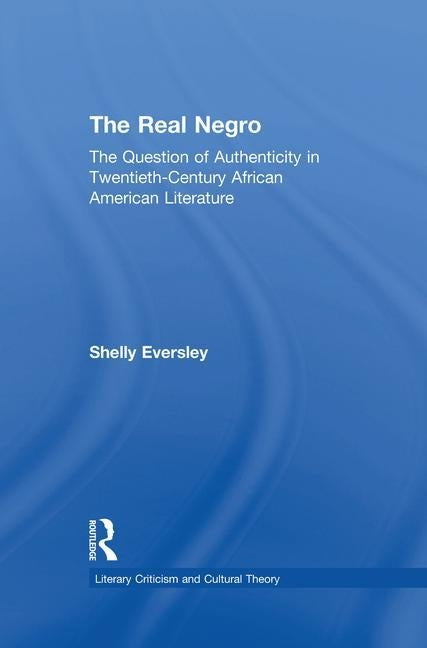 The Real Negro: The Question of Authenticity in Twentieth-Century African American Literature by Eversley, Shelly