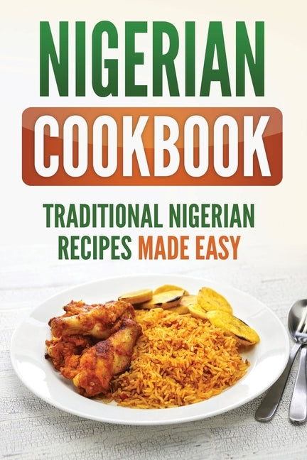 Nigerian Cookbook: Traditional Nigerian Recipes Made Easy by Publishing, Grizzly