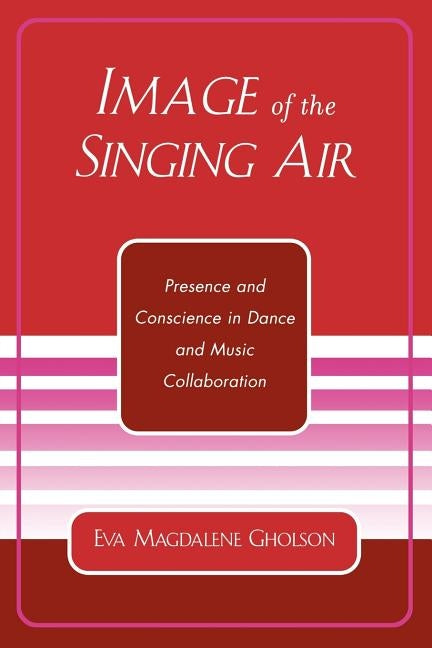 Image of the Singing Air: Presence and Conscience in Dance and Music Collaboration by Gholson, Eva Magdalene