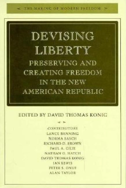 Devising Liberty: Preserving and Creating Freedom in the New American Republic by Konig, David Thomas