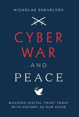 Cyber War...and Peace: Building Digital Trust Today with History as Our Guide by Shevelyov, Nicholas