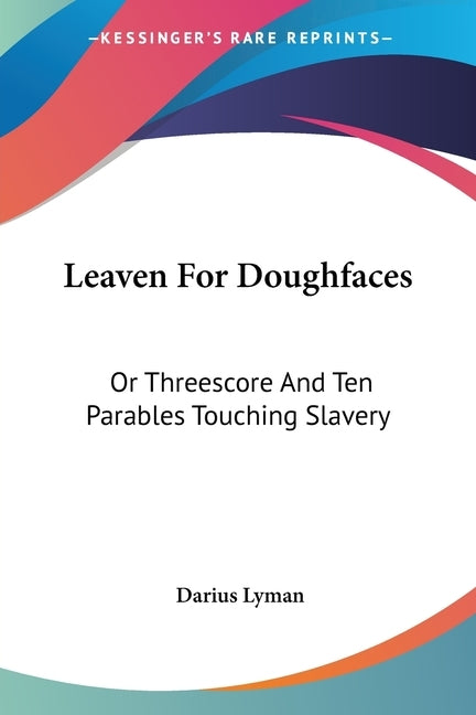 Leaven For Doughfaces: Or Threescore And Ten Parables Touching Slavery by Lyman, Darius
