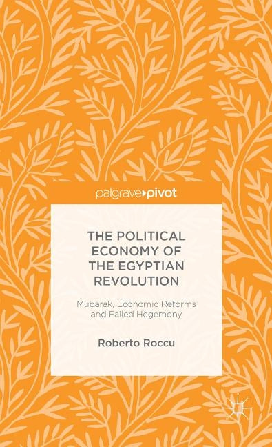 The Political Economy of the Egyptian Revolution: Mubarak, Economic Reforms and Failed Hegemony by Roccu, R.
