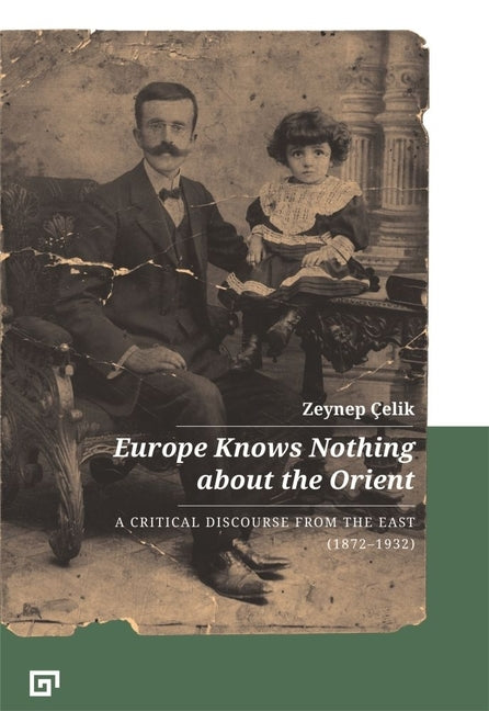 Europe Knows Nothing about the Orient: A Critical Discourse (1872-1932) by Çelik, Zeynep