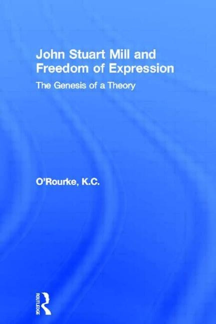 John Stuart Mill and Freedom of Expression: The Genesis of a Theory by O'Rourke, K. C.