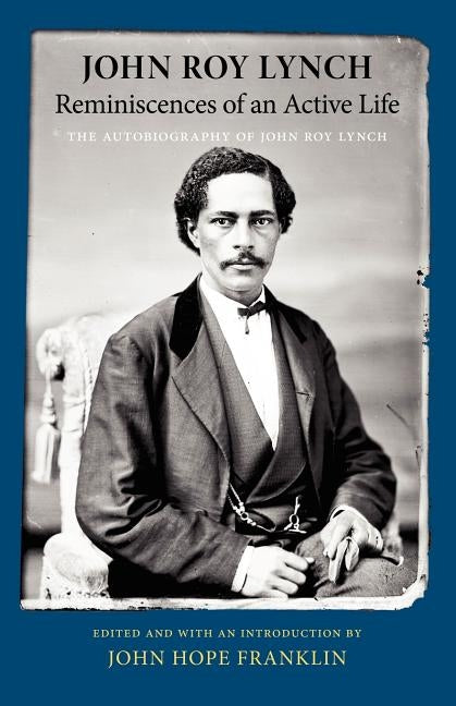Reminiscences of an Active Life: The Autobiography of John Roy Lynch by Lynch, John Roy