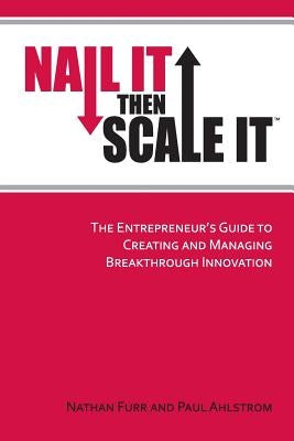 Nail It then Scale It: The Entrepreneur's Guide to Creating and Managing Breakthrough Innovation by Ahlstrom, Paul