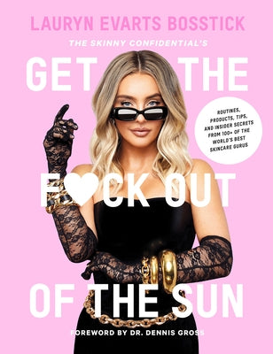 The Skinny Confidential's Get the F*ck Out of the Sun: Routines, Products, Tips, and Insider Secrets from 100+ of the World's Best Skincare Gurus by Evarts Bosstick, Lauryn