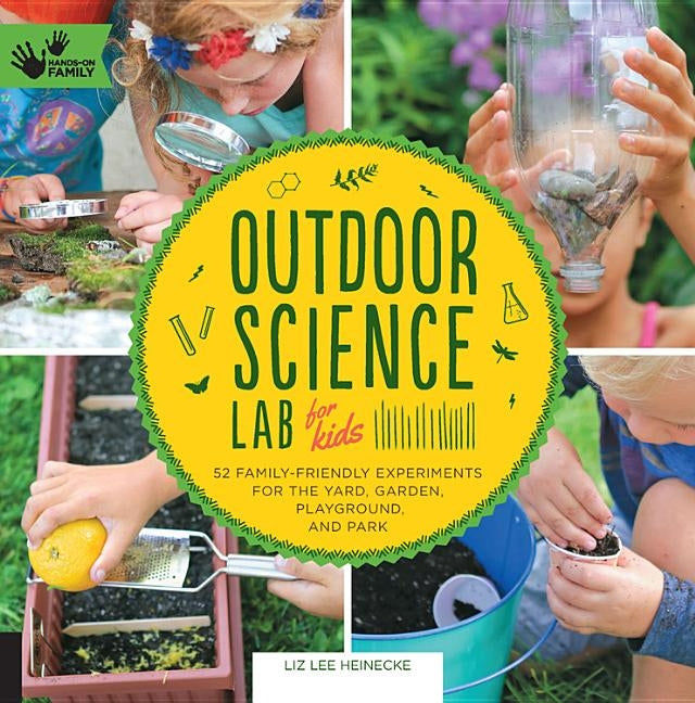 Outdoor Science Lab for Kids: 52 Family-Friendly Experiments for the Yard, Garden, Playground, and Park by Heinecke, Liz Lee