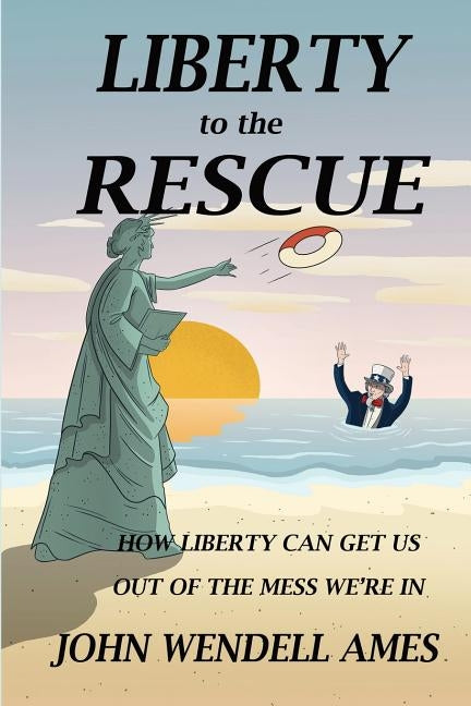 Liberty to the Rescue: How Liberety Can Get Us Out of the Mess We're In by Ames, John Wendell