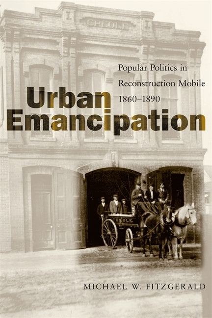 Urban Emancipation: Popular Politics in Reconstruction Mobile, 1860--1890 by Fitzgerald, Michael W.