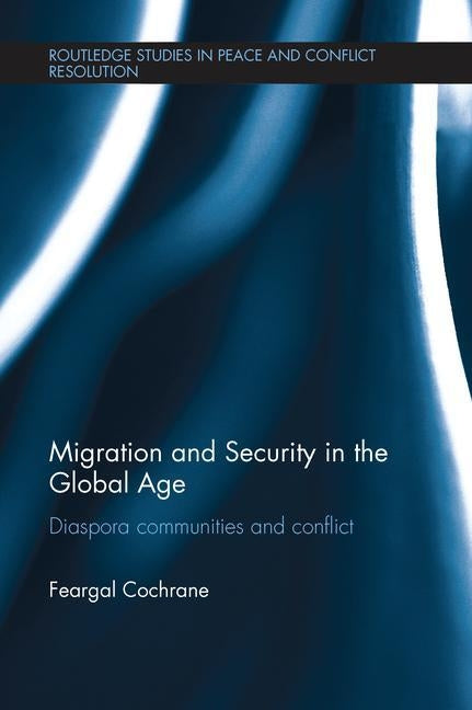 Migration and Security in the Global Age: Diaspora Communities and Conflict by Cochrane, Feargal