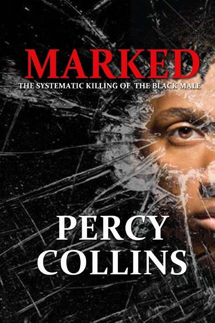 Marked: The Systematic Killing of The Black Male by Collins, Percy G.