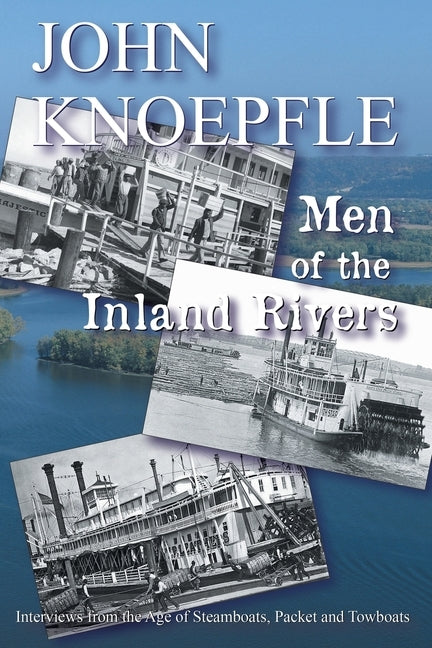 Men of the Inland Rivers: Interviews from the Age of Steamboats, Packets and Towboats by Knoepfle, John