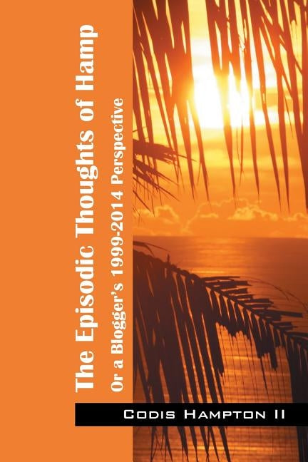 The Episodic Thoughts of Hamp: Or A Blogger's 1999-2014 Perspective by Hampton II, Codis