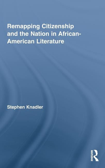 Remapping Citizenship and the Nation in African-American Literature by Knadler, Stephen