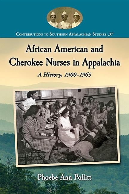 African American and Cherokee Nurses in Appalachia: A History, 1900-1965 by Pollitt, Phoebe Ann