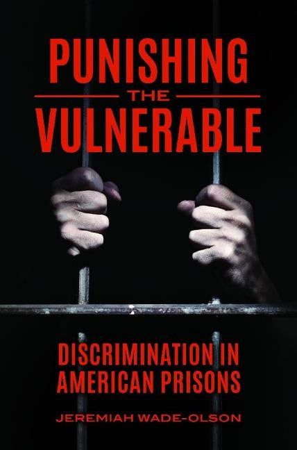 Punishing the Vulnerable: Discrimination in American Prisons by Wade-Olson, Jeremiah