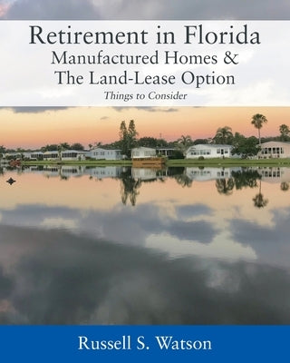 Retirement in Florida Manufactured Homes & The Land-Lease Option: Things to Consider by Watson, Russell S.