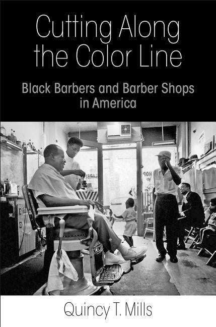 Cutting Along the Color Line: Black Barbers and Barber Shops in America by Mills, Quincy T.